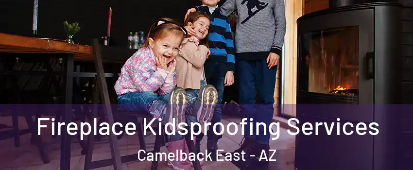Fireplace Kidsproofing Services Camelback East - AZ