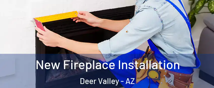 New Fireplace Installation Deer Valley - AZ
