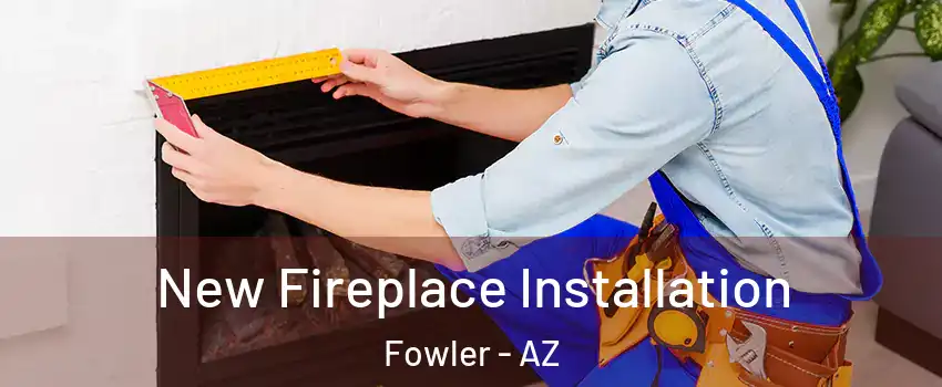 New Fireplace Installation Fowler - AZ